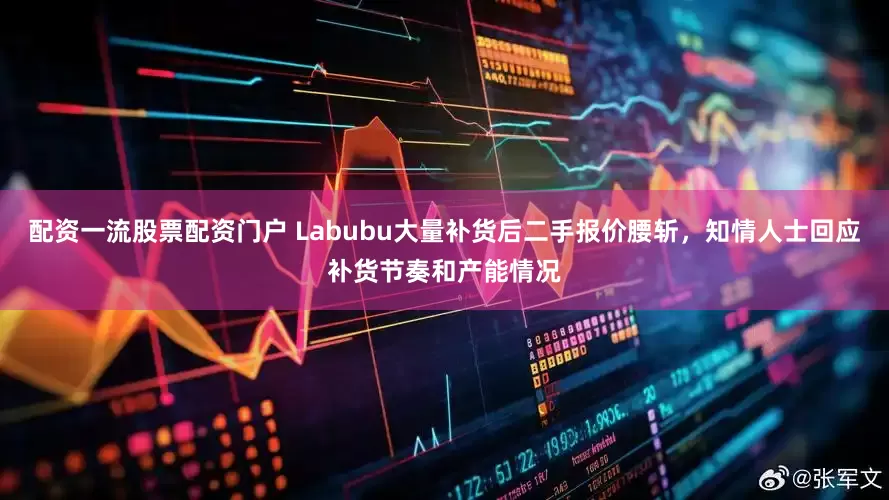配资一流股票配资门户 Labubu大量补货后二手报价腰斩，知情人士回应补货节奏和产能情况