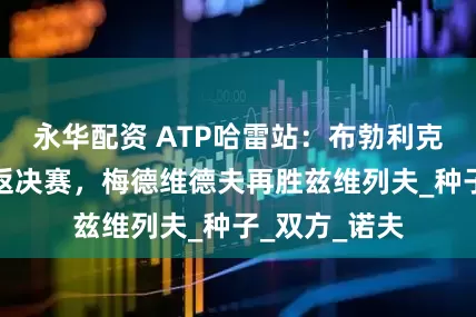 永华配资 ATP哈雷站：布勃利克时隔两年重返决赛，梅德维德夫再胜兹维列夫_种子_双方_诺夫