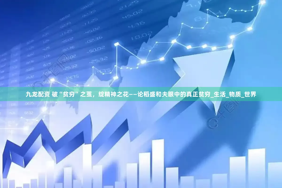九龙配资 破“贫穷”之茧，绽精神之花——论稻盛和夫眼中的真正贫穷_生活_物质_世界
