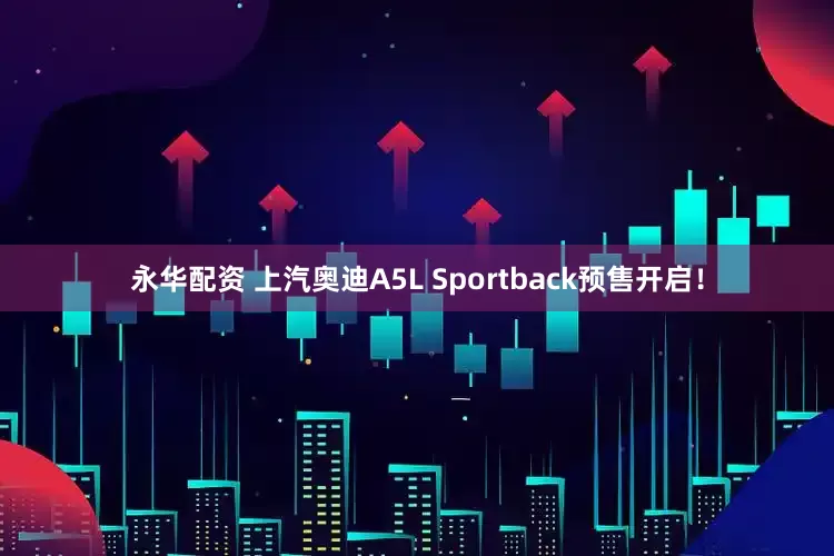 永华配资 上汽奥迪A5L Sportback预售开启！