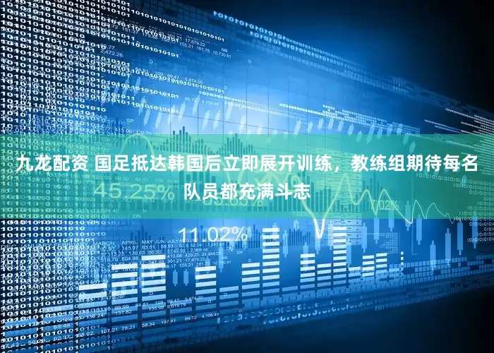 九龙配资 国足抵达韩国后立即展开训练，教练组期待每名队员都充满斗志