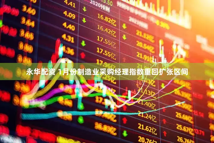 永华配资 1月份制造业采购经理指数重回扩张区间