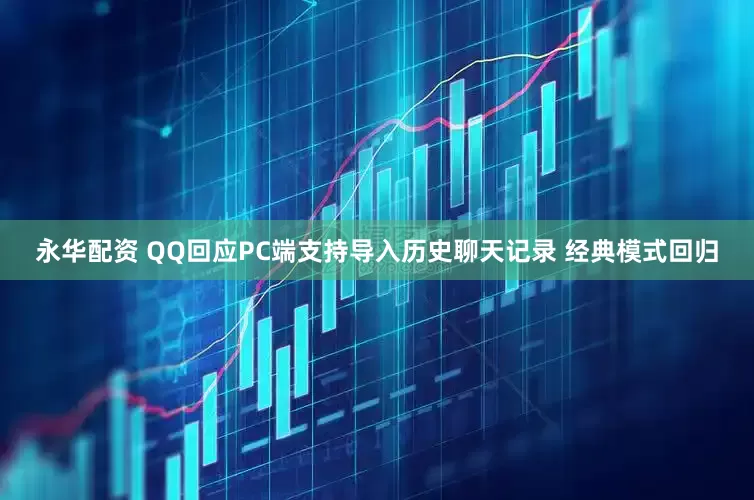 永华配资 QQ回应PC端支持导入历史聊天记录 经典模式回归