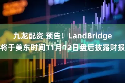 九龙配资 预告！LandBridge将于美东时间11月12日盘后披露财报