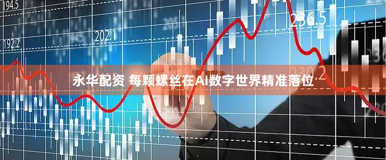 永华配资 每颗螺丝在AI数字世界精准落位