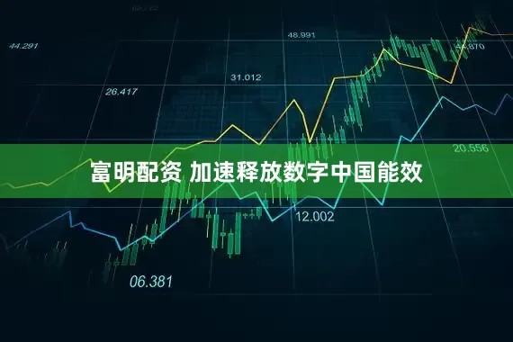 富明配资 加速释放数字中国能效